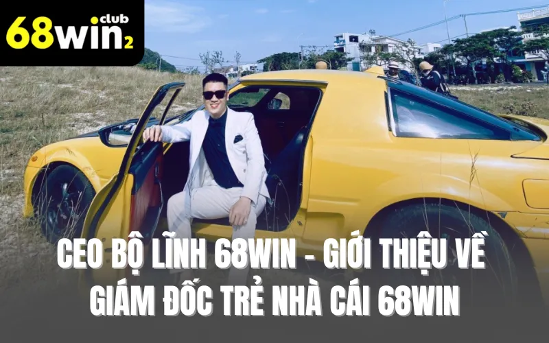 CEO Bộ Lĩnh 68WIN - Giới thiệu về giám đốc trẻ nhà cái 68WIN