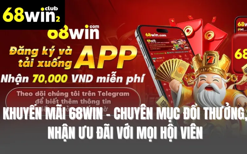 Khuyến mãi 68WIN - Chuyên mục đổi thưởng, nhận ưu đãi với mọi hội viên