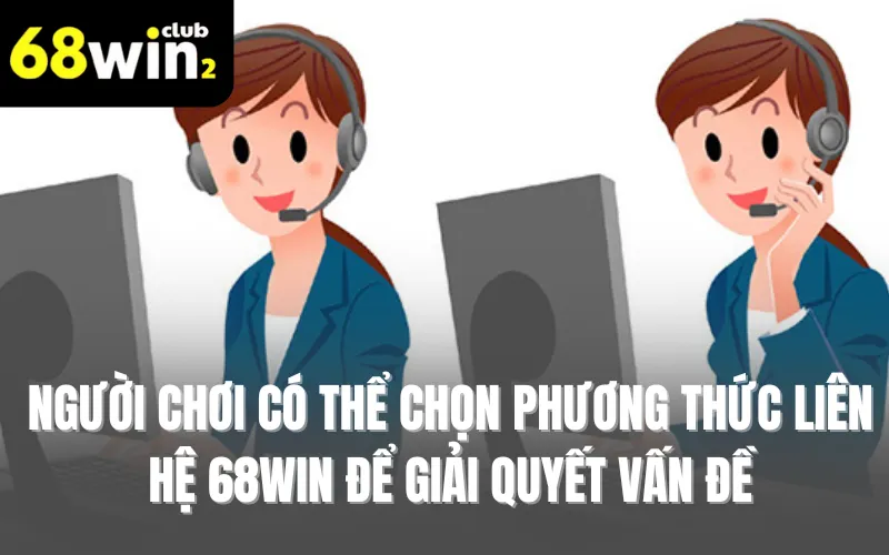 Người chơi có thể chọn bất kỳ phương thức liên hệ 68WIN để giải quyết vấn đề