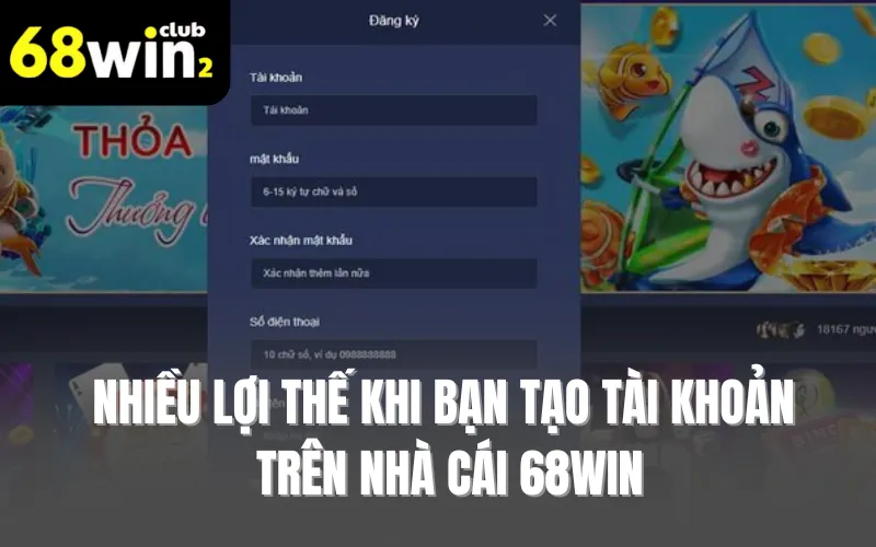 Nhiều lợi thế khi bạn tạo tài khoản trên nhà cái 68WIN