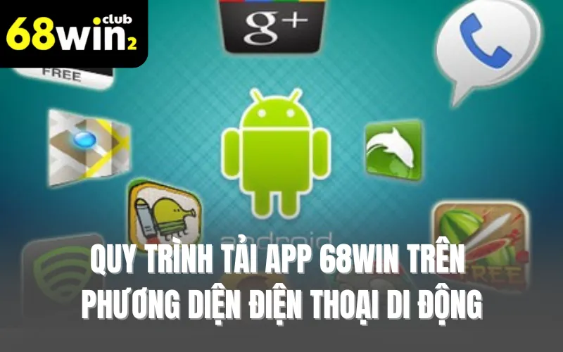 Quy trình tải app 68WIN trên phương diện điện thoại di động