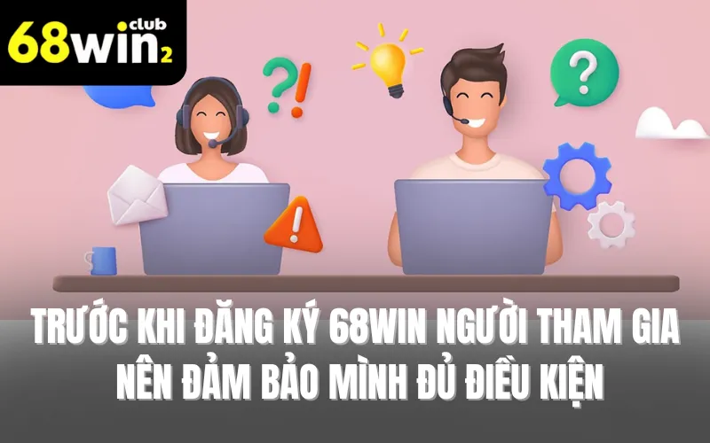 Trước khi đăng ký 68WIN người tham gia nên đảm bảo mình đủ điều kiện