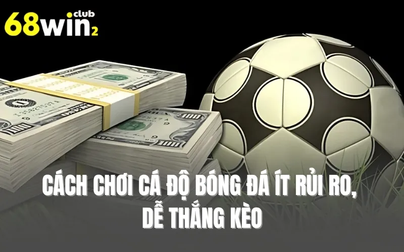 Cách chơi cá độ bóng đá ít rủi ro, dễ thắng kèo