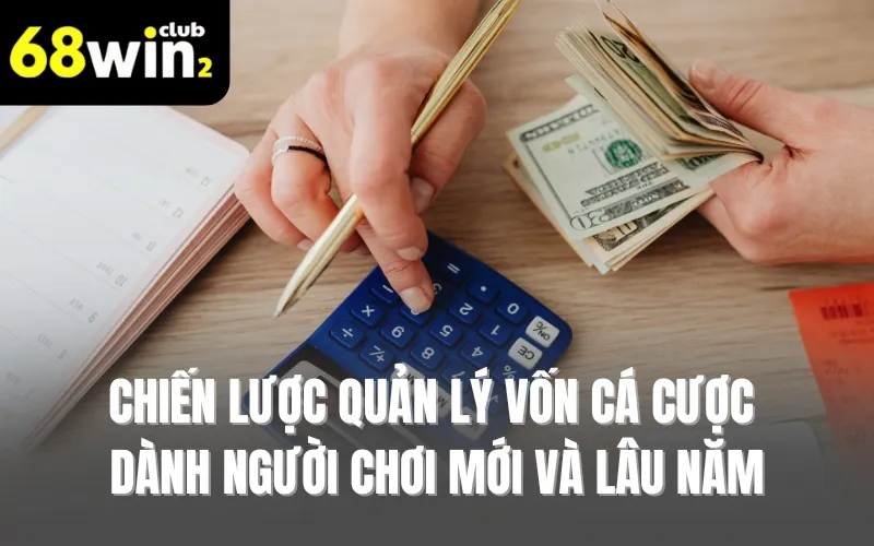 Chiến lược quản lý vốn cá cược dành người chơi mới và lâu năm