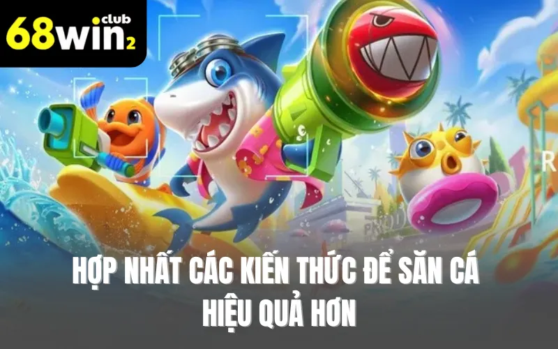 Hợp nhất các kiến thức để săn cá hiệu quả hơn