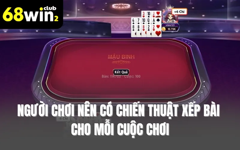 Người chơi nên có chiến thuật xếp bài cho mỗi cuộc chơi