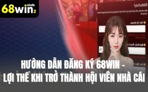 Hướng Dẫn Đăng Ký 68WIN - Lợi Thế Khi Trở Thành Hội Viên Nhà Cái
