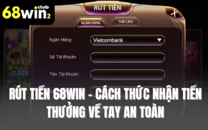 Rút Tiền 68WIN - Cách Thức Nhận Tiền Thưởng Về Tay An Toàn