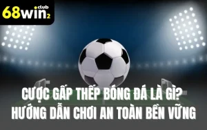 Cược Gấp Thếp Bóng Đá Là Gì? Hướng Dẫn Chơi An Toàn Bền Vững